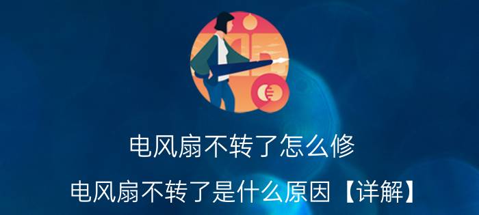 电风扇不转了怎么修 电风扇不转了是什么原因【详解】